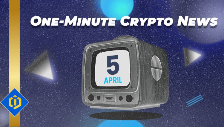 One-Minute Crypto News – April 5, 2022