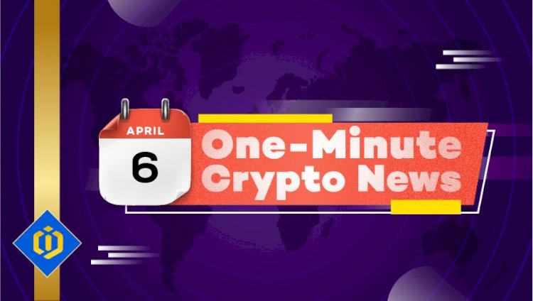 One-Minute Crypto News – April 6, 2022