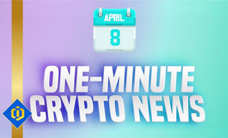 One-Minute Crypto News – April 8, 2022