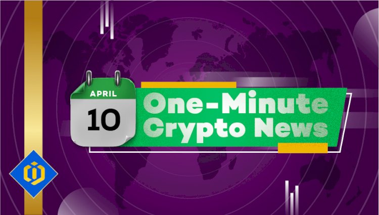 One-Minute Crypto News – April 10, 2022