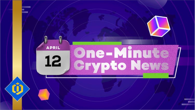 One-Minute Crypto News – April 12, 2022
