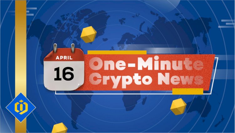One-Minute Crypto News – April 16, 2022