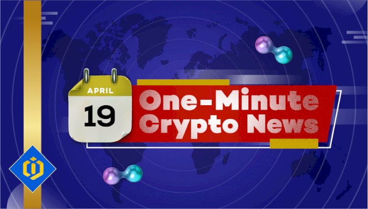 One-Minute Crypto News – April 19, 2022