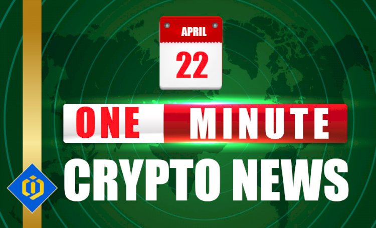 One-Minute Crypto News – April 22, 2022