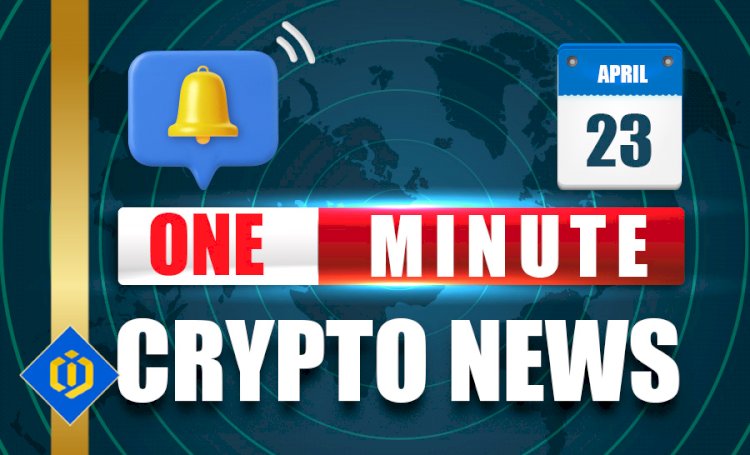 One-Minute Crypto News – April 23, 2022