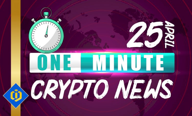 One-Minute Crypto News – April 25, 2022