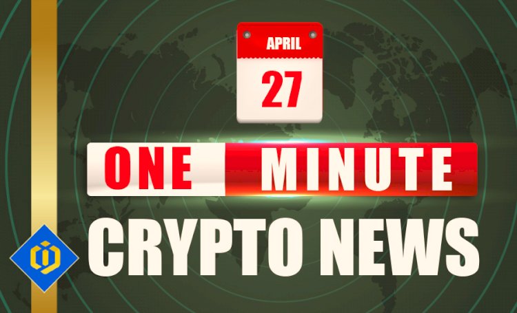 One-Minute Crypto News – April 27, 2022