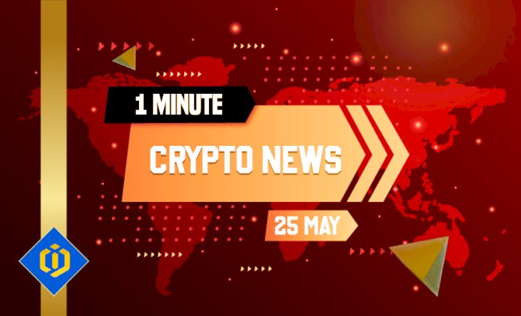 One-Minute Crypto News – May 25, 2022