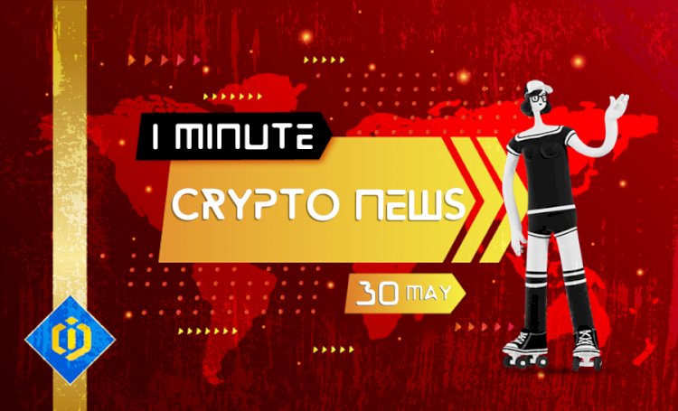 One-Minute Crypto News – May 30, 2022