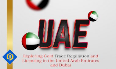 Gold Trade Regulations and Licensing in the UAE and Dubai