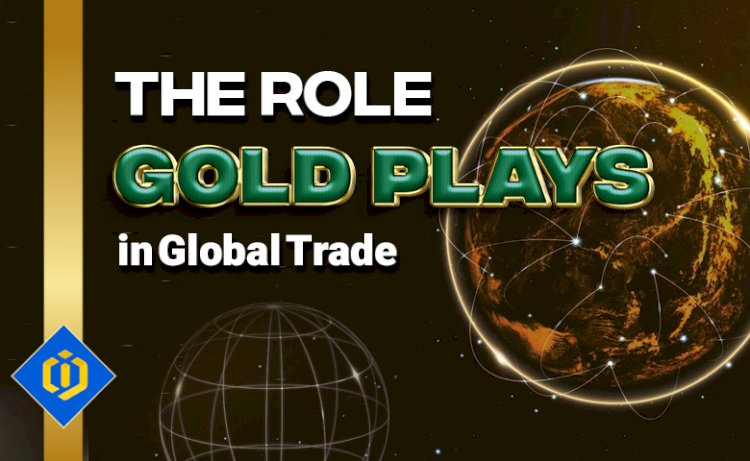 The Role Gold Plays in Global Trade