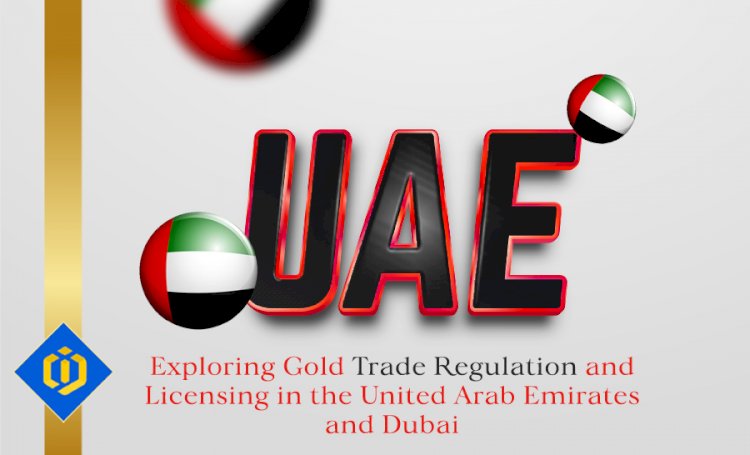 Gold Trade Regulations and Licensing in the UAE and Dubai