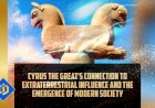 Cyrus the Great and His Tie to Extraterrestrial Influence and the Modern World