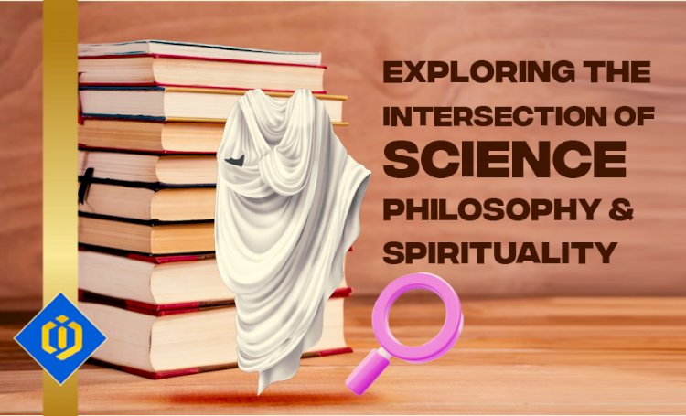 Contemplating Human Existence by Drawing a Tie Among Science, Philosophy, and Spirituality