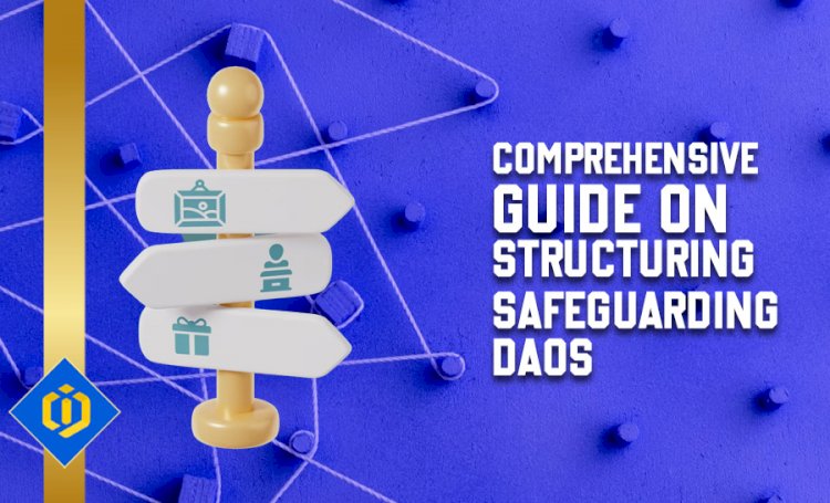 A Full Guide on How to Safeguard and Structure DAOs