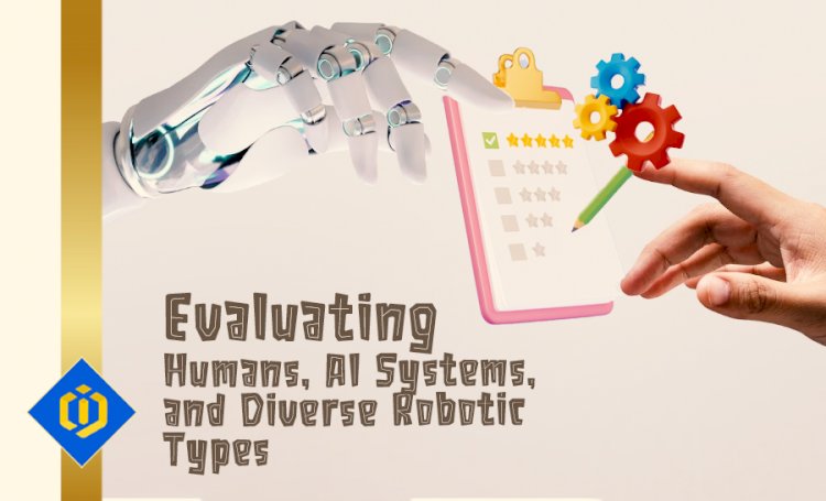 An Evaluation of Human Being, AI and Robotic Systems