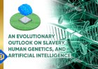 Taking an Evolutionary Outlook on Slavery, Human Genetics, and Artificial Intelligence