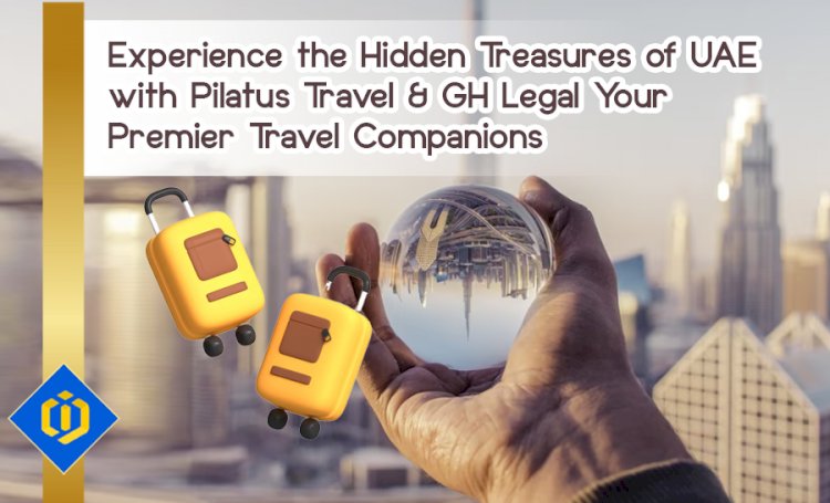 Pilatus Travel & GH Legal: The Best Travel Mates to Visit UAE