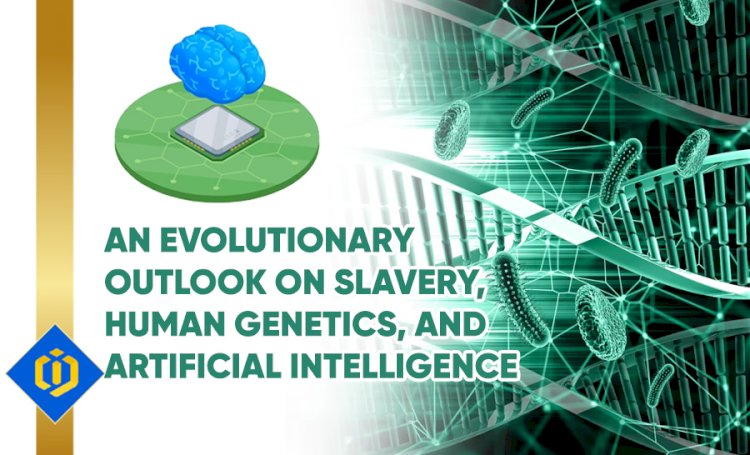 Taking an Evolutionary Outlook on Slavery, Human Genetics, and Artificial Intelligence