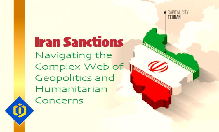Unraveling the Complexities of Iran Sanctions: Geopolitical Challenges and Humanitarian Implications