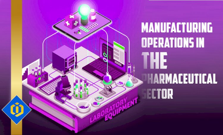 Behind the Scenes: Demystifying the Production and Manufacturing Operations in the Pharmaceutical Sector
