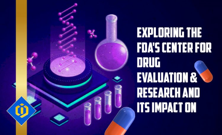 Exploring the FDA's Center for Drug Evaluation & Research and its Impact on Drug Safety & Efficacy in the U.S.