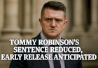Tommy Robinson’s Sentence Reduced, Early Release Anticipated