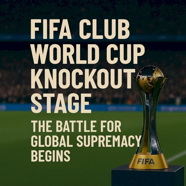 FIFA Club World Cup Knockout Stage: The Battle for Global Supremacy Begins