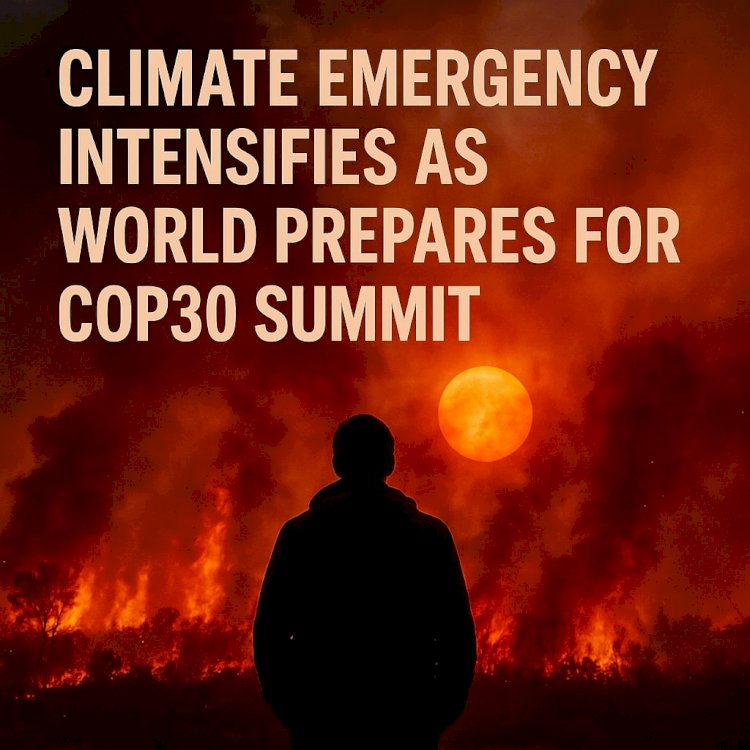 Climate Emergency Intensifies as World Prepares for COP30 Summit