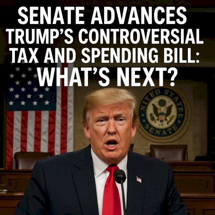 Senate Advances Trump’s Controversial Tax and Spending Bill: What’s Next?