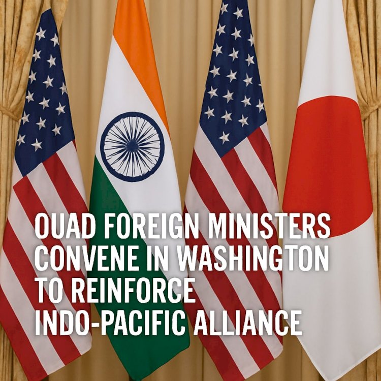 Quad Foreign Ministers Convene in Washington to Reinforce Indo-Pacific Alliance