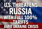 U.S. Threatens Russia with Full 100% Tariffs Amid Ukraine Crisis