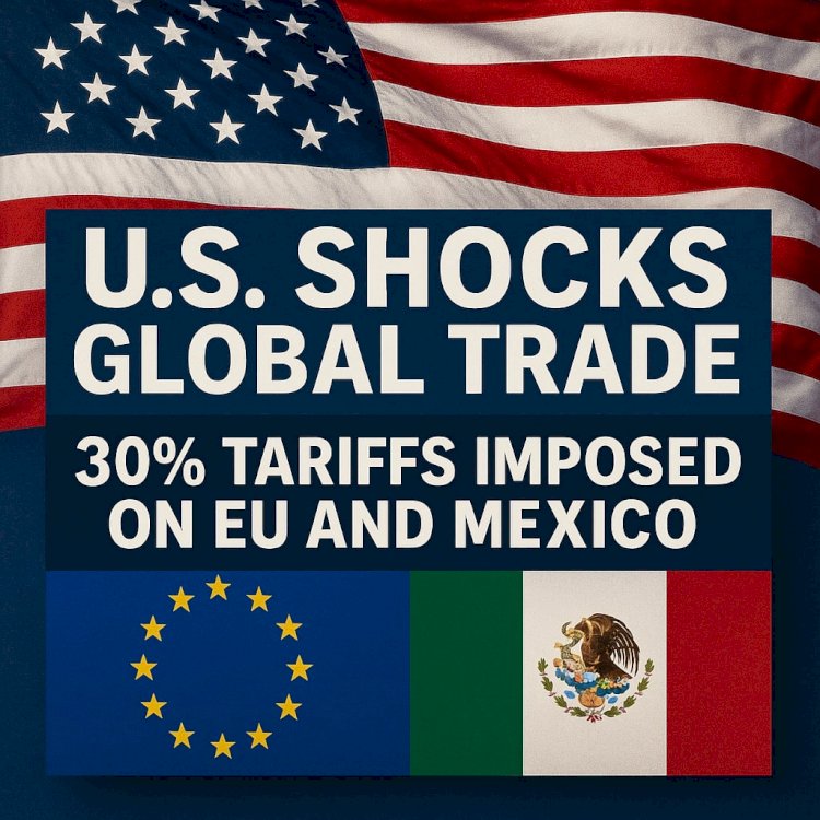 U.S. Shocks Global Trade: 30% Tariffs Imposed on EU and Mexico