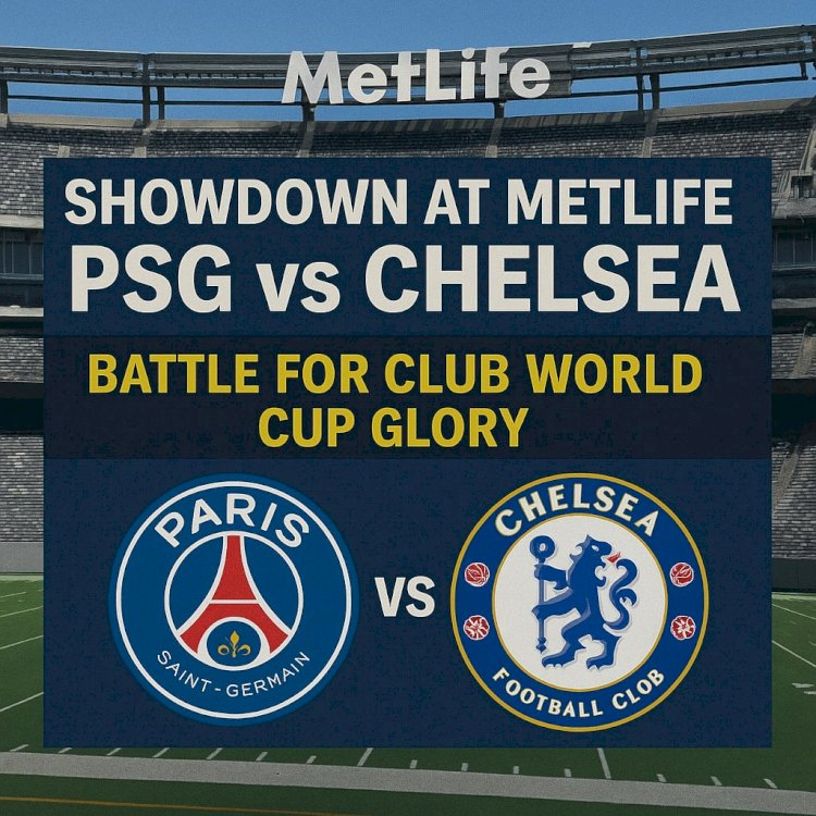 Showdown at MetLife: PSG and Chelsea Battle for Club World Cup Glory