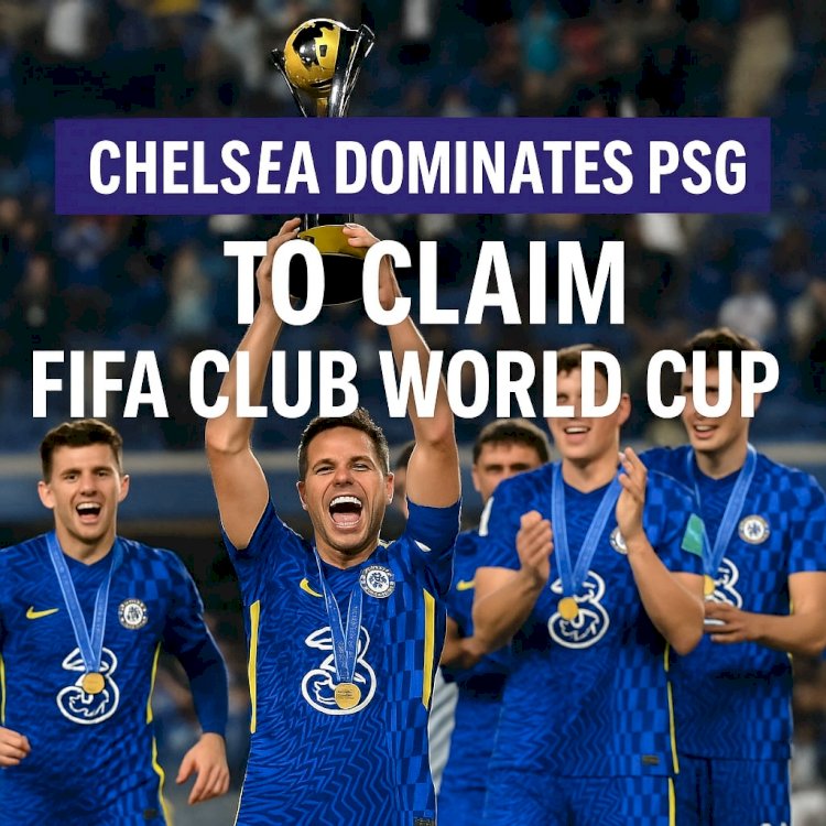 Chelsea Dominates PSG to Claim FIFA Club World Cup Title