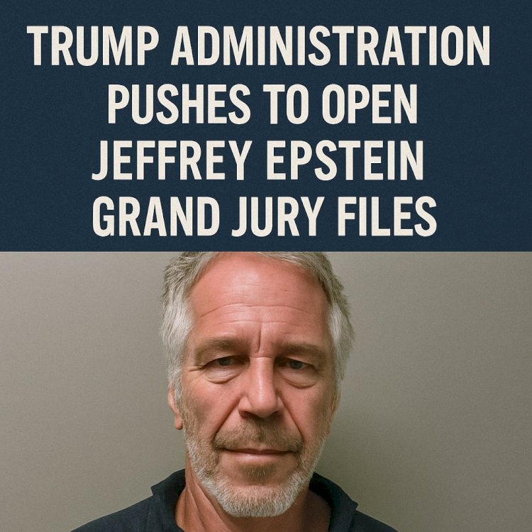 Trump Administration Pushes to Open Jeffrey Epstein Grand Jury Files