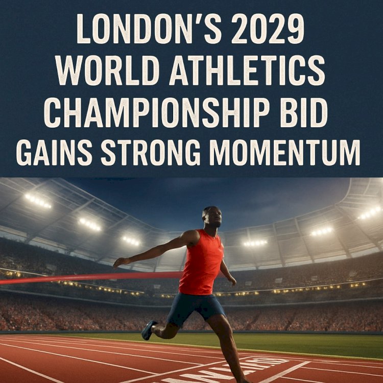 London’s 2029 World Athletics Championship Bid Gains Strong Momentum