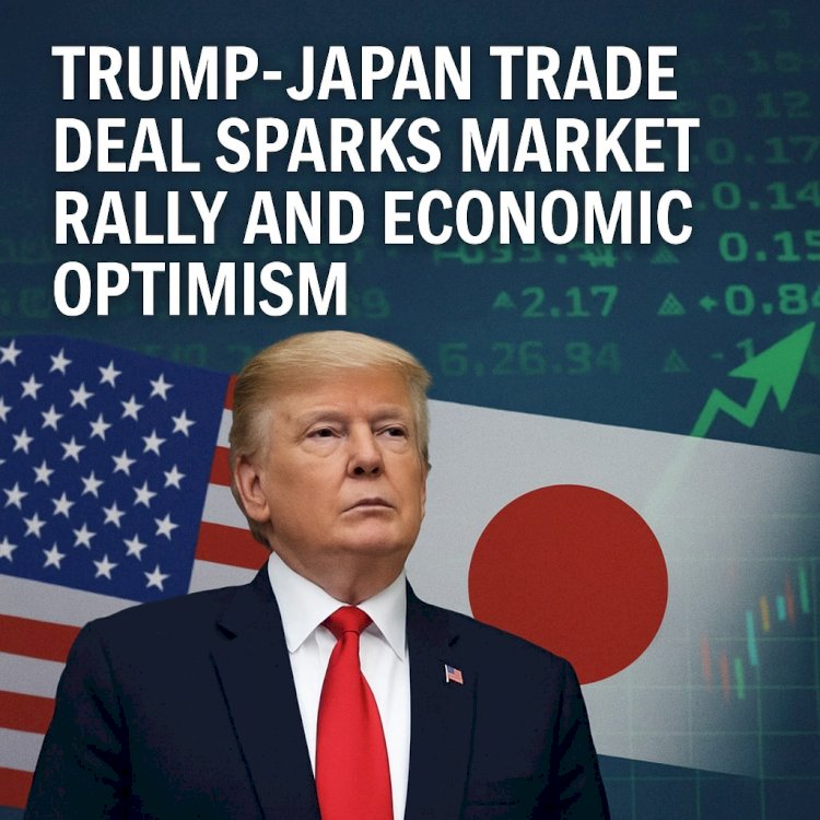 Trump-Japan Trade Deal Sparks Market Rally and Economic Optimism