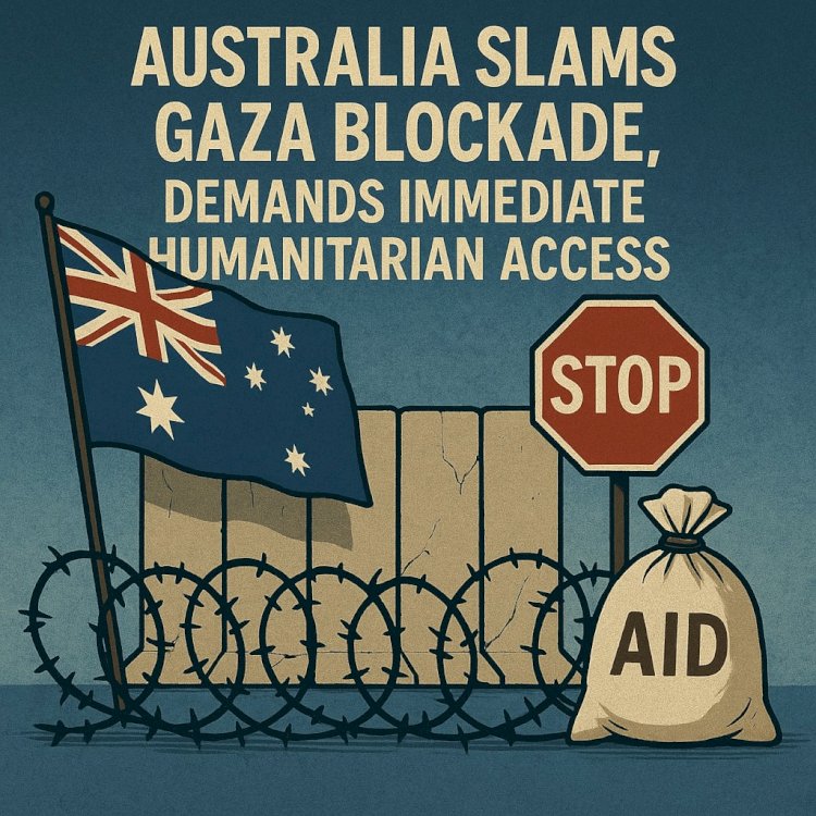 Australia Slams Gaza Blockade, Demands Immediate Humanitarian Access