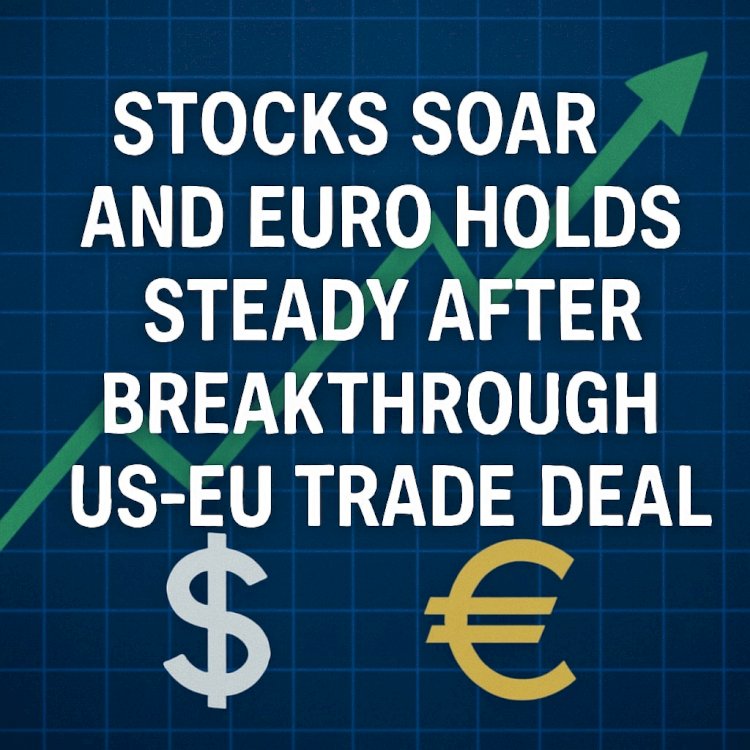 Stocks Soar and Euro Holds Steady After Breakthrough US-EU Trade Deal