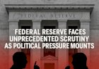 Federal Reserve Faces Unprecedented Scrutiny as Political Pressure Mounts