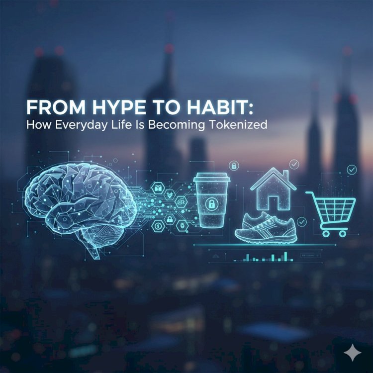 From Hype to Habit: How Everyday Life Is Becoming Tokenized