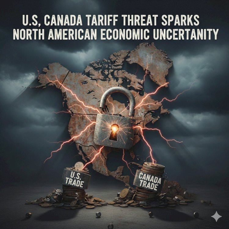U.S. Canada Tariff Threat Sparks North American Economic Uncertainty
