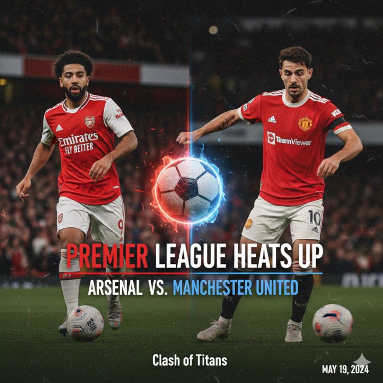 Premier League Heats Up as Arsenal Prepare for Manchester United Clash