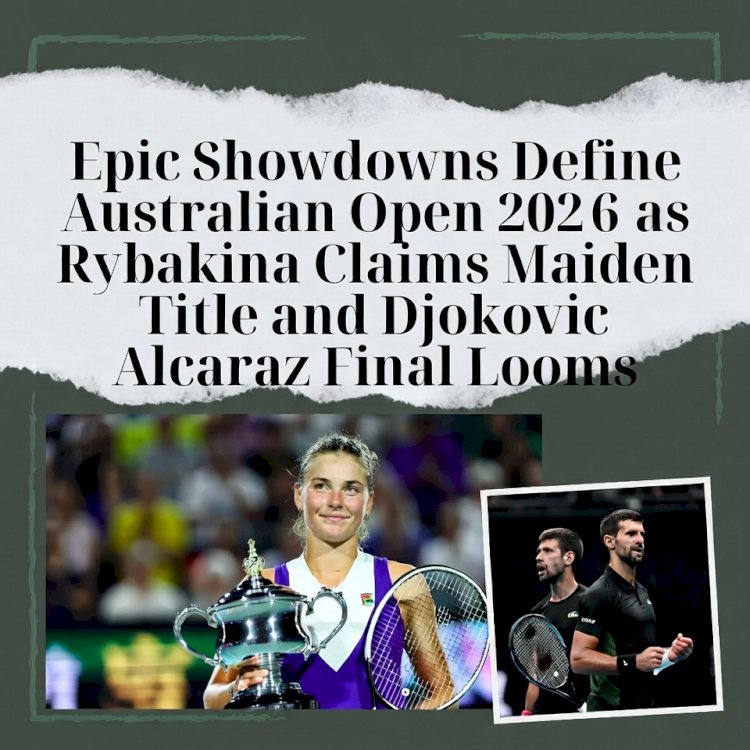 Epic Showdowns Define Australian Open 2026 as Rybakina Claims Maiden Title and Djokovic Alcaraz Final Looms