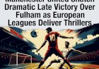 Manchester United Snatch Dramatic Late Victory Over Fulham as European Leagues Deliver Thrillers