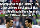 Champions League Quarter-Final Draw Delivers Blockbuster Ties as Real Madrid Face Arsenal and PSG Meet Liverpool