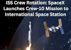 ISS Crew Rotation: SpaceX Launches Crew-10 Mission to International Space Station