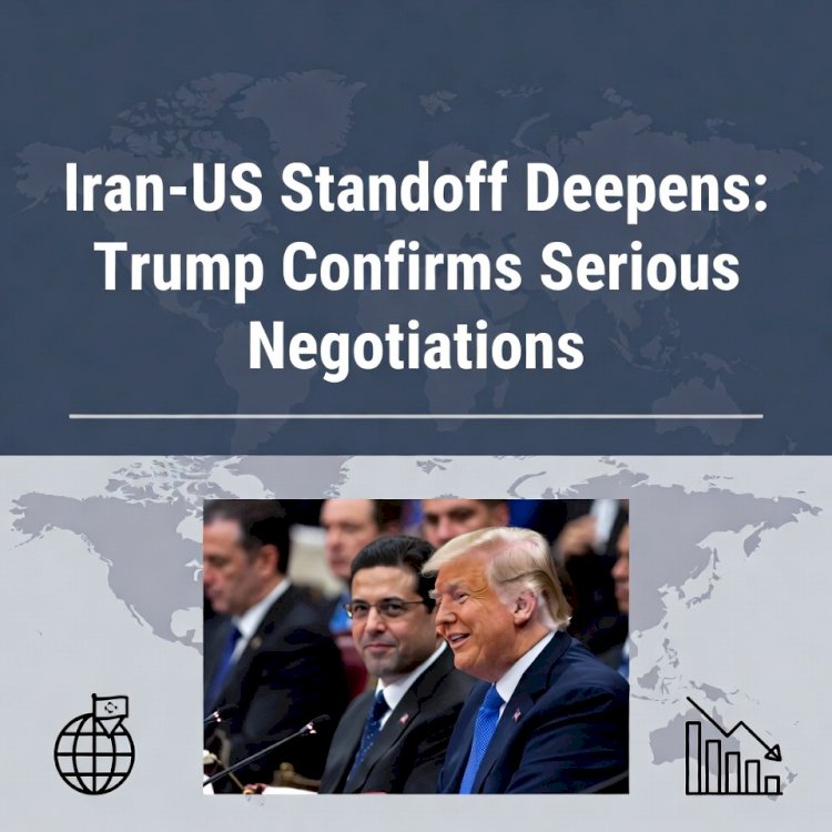 Iran-US Standoff Deepens: Trump Confirms Serious Negotiations