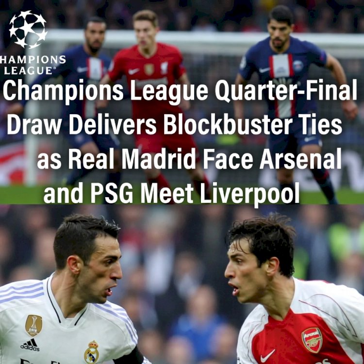 Champions League Quarter-Final Draw Delivers Blockbuster Ties as Real Madrid Face Arsenal and PSG Meet Liverpool